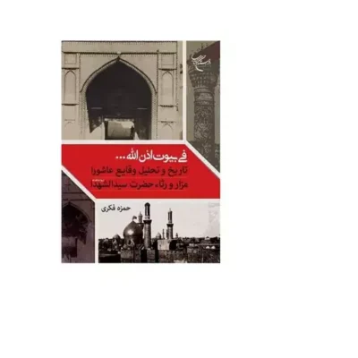 فی بیوت اذن الله ... تاریخ و تحلیل وقایع عاشورا مزار و رثاء حضرت سیدالشهدا