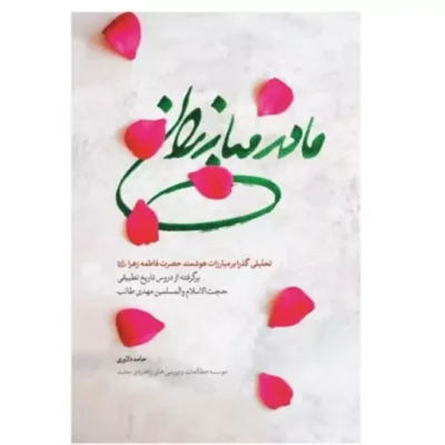 مادر مبارزان اثر مهدی طائب تحلیلی گذرا بر مبارزات هوشمند حضرت فاطمه زهرا س نشر شهید کاظمی