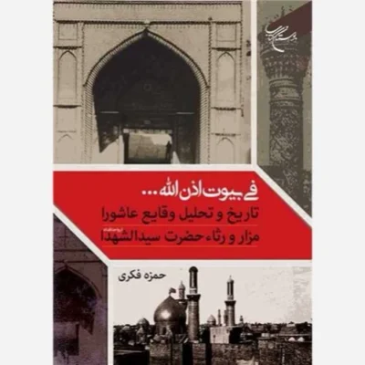 کتاب فی بیوت اذن الله ... تاریخ و تحلیل وقایع عاشورا مزار و رثاء حضرت سیدالشهدا انتشارات بوستان کتاب نویسنده حمزه فکری