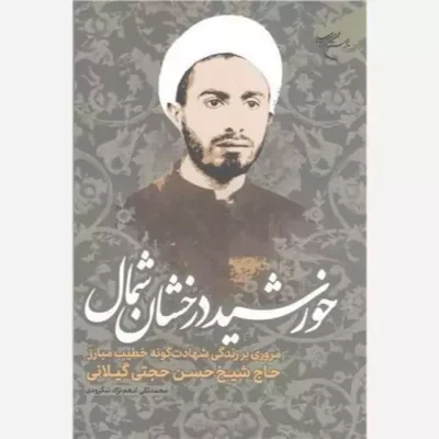 کتاب خورشید درخشان شمال مروری بر زندگی شهادت گونه حاج شیخ حسن حجتی گیلانی انتشارات بوستان کتاب نویسنده محمد تقی ادم نژا