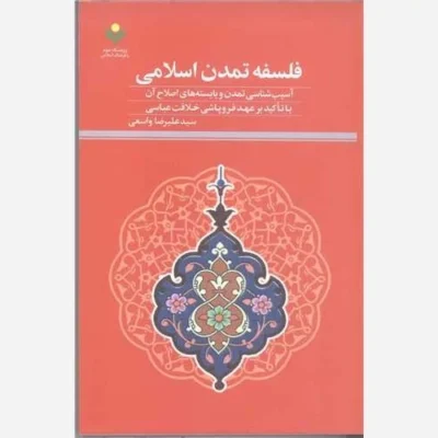 کتاب فلسفه تمدن اسلامی (آسیب شناسی تمدن و بایسته های اصلاح آن با تاکید بر عهد فروپاشسی خلافت عباسی) نشر پژوهشگاه علوم