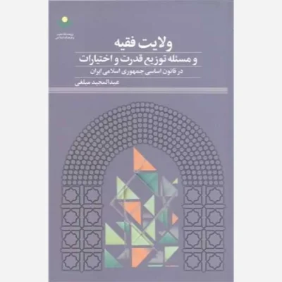 کتاب ولایت فقیه ومسئله توزیع قدرت واختیارات در قانون اساسی جمهور اسلامی ایران ناشر پژوهشگاه علوم و فرهنگ اسلامی