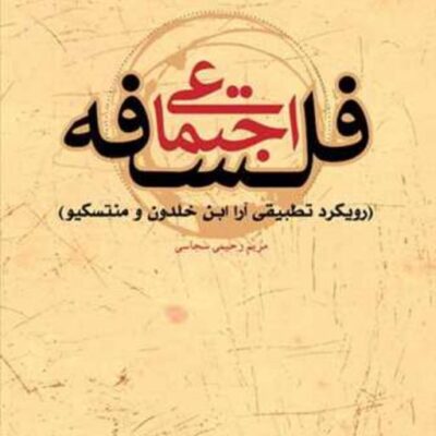 فلسفه اجتماعی ( رویکرد تطبیقی آرا ابن خلدون و منتسکیو ) ناشر انتشارات بوستان کتاب نویسنده مریم رحیمی سجاسی