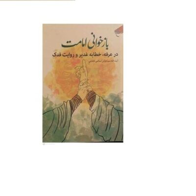 کتاب باز خوانی امامت در عرفه خطابه غدیر و روایت فدک انتشارات بوستان کتاب