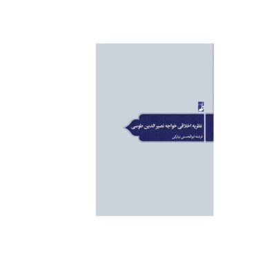 کتاب نظریه اخلاقی خواجه نصیرالدین طوسی (کتاب طه) اثر فرشته ابوالحسنی نیارکی