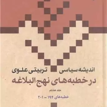 کتاب اندیشه سیاسی تربیتی علوی در خطبه های نهج البلاغه ج 8 خطبه های 194-201 انتشارات بوستان کتاب اثر دکتراحمد بهشتی