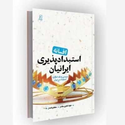 کتاب افسانه استبداد پذیری ایرانیان بررسی و نقد انگاره استبداد در ایران شناسه محصول کانون اندیشه جوان اثر جوادنظری مقدم