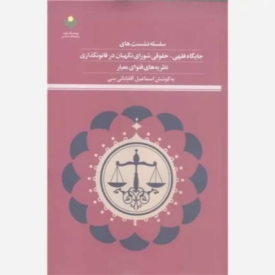کتاب سلسله نشست های جایگاه فقهی حقوقی شورای نگهبان در قانونگذاری نظریه های فتوای معیار نشر پژوهشگاه علوم اثر اسماعیل آق