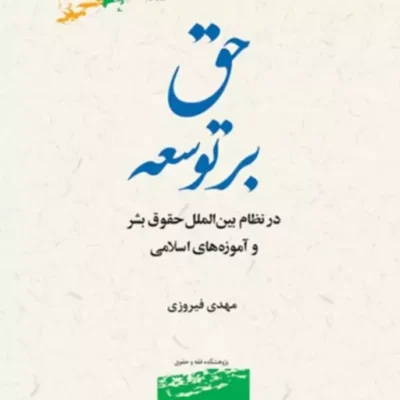 حق بر توسعه بر نظام بین الملل حقوق بشر و آموزه های اسلام اثر مهدی فیروزی نشر پژوهشگاه علوم و فرهنگ اسلامی