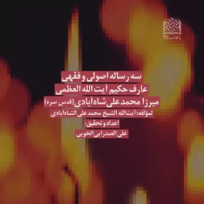 کتاب سه رساله اصولی و فقهی عارف حکیم آیت الله العظمی میرزامحمدعلی شاه آبادی(قدس