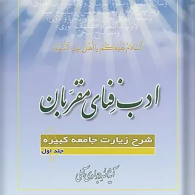کتاب ادب فنای مقربان شرح زیارت جامعه کبیره جلد 1