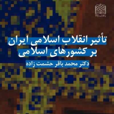 کتاب تأثیر انقلاب اسلامی ایران بر کشورهای اسلامی دکتر محمدباقر حشمت زاده
