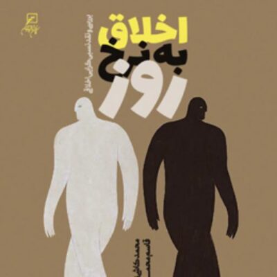 کتاب اخلاق به نرخ روز بررسی و نقد نسبی گرایی اخلاقی اثر محمد کاشی زاده و محمدی