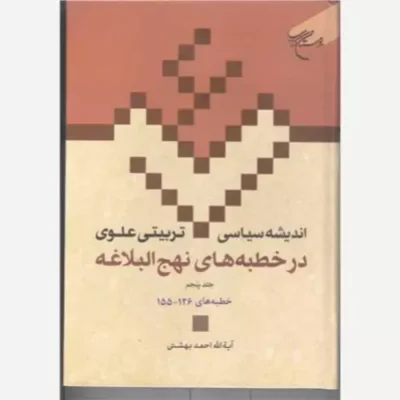 کتاب اندیشه سیاسی تربیتی علوی ج 18 در خطبه های نهج البلاغه ج 5 خطبه های 126 - 155 نشر بوستان کتاب اثر دکتر احمد بهشتی