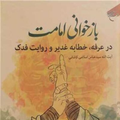 کتاب باز خوانی امامت در عرفه خطابه غدیر و روایت فدک