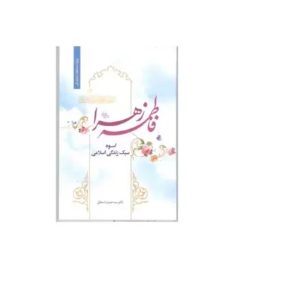 فاطمه زهرا (س) اسوه سبک زندگی اسلامی موسسه فرهنگی خادم الرضا نویسنده سید حسین اسحاقی