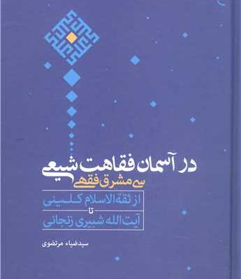 در آسمان فقاهت شیعی سی مشرق فقهی ناشر: انتشارات بوستان كتاب نویسنده: سید ضیاء مرتضوی